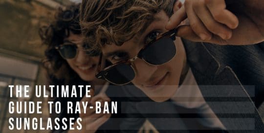 The Ultimate Guide To Ray-Ban Sunglasses Header
