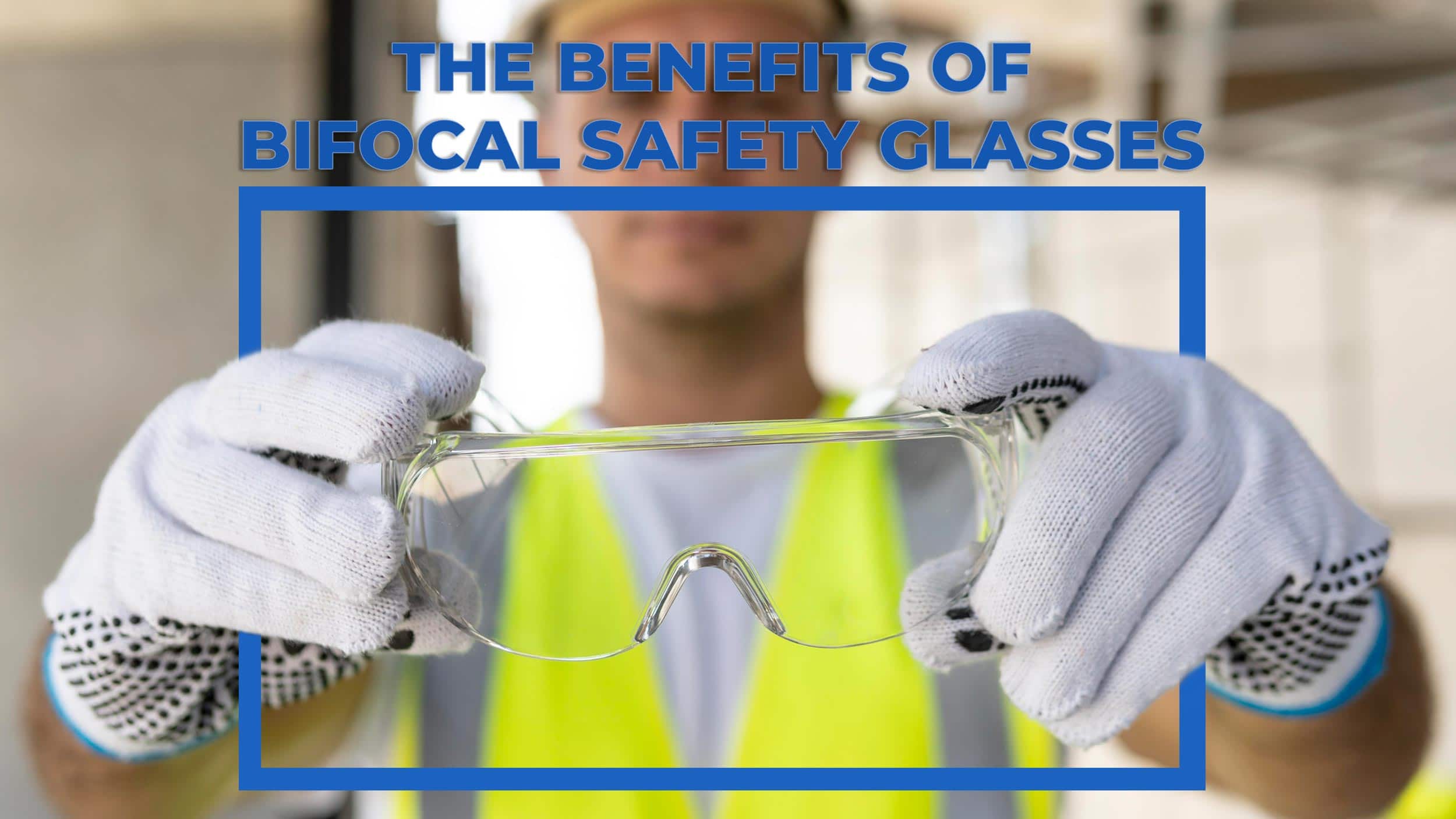 The Benefits of Bifocal Safety Glasses Header