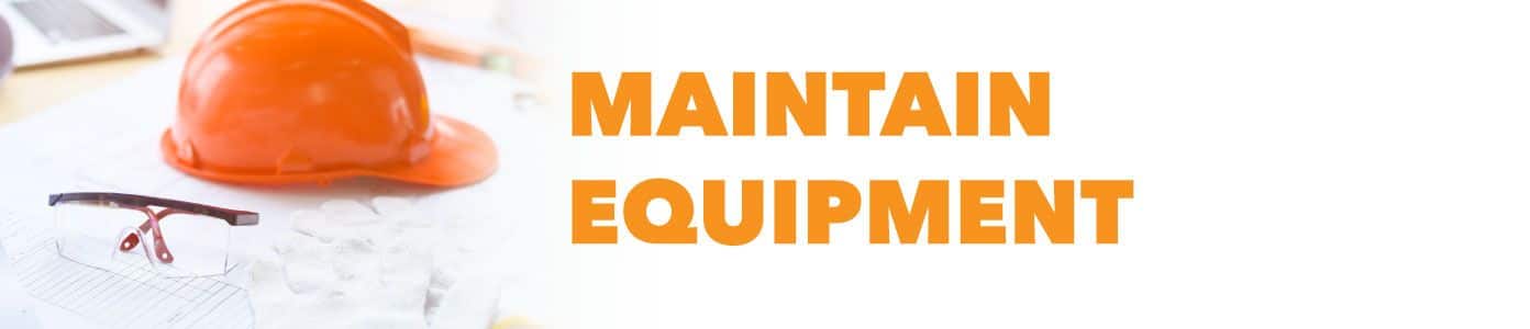 maintain equipment - improving construction site safety